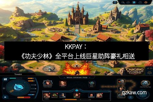 KKPAY:《功夫少林》全平台上线巨星助阵豪礼相送